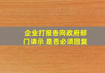 企业打报告向政府部门请示 是否必须回复